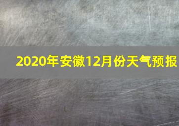 2020年安徽12月份天气预报