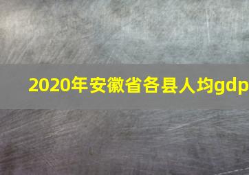 2020年安徽省各县人均gdp