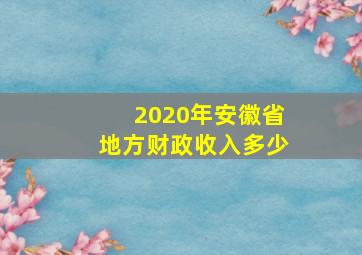 2020年安徽省地方财政收入多少