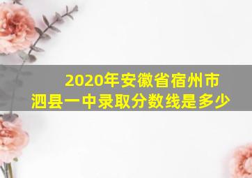 2020年安徽省宿州市泗县一中录取分数线是多少