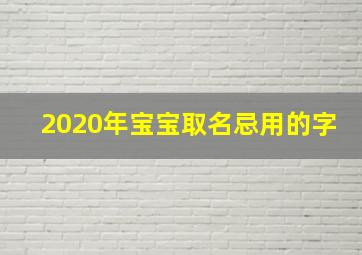 2020年宝宝取名忌用的字