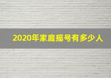 2020年家庭摇号有多少人