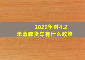 2020年对4.2米蓝牌货车有什么政策