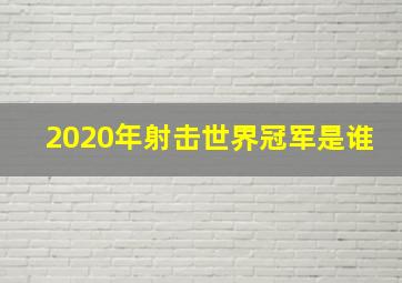 2020年射击世界冠军是谁