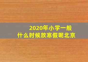 2020年小学一般什么时候放寒假呢北京