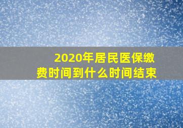 2020年居民医保缴费时间到什么时间结束