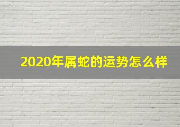 2020年属蛇的运势怎么样