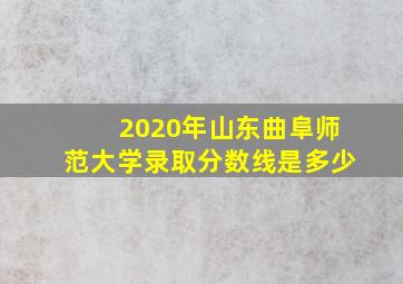 2020年山东曲阜师范大学录取分数线是多少