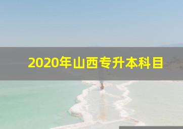 2020年山西专升本科目