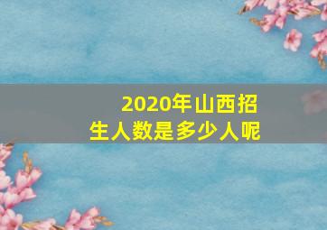 2020年山西招生人数是多少人呢