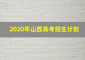 2020年山西高考招生计划