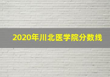 2020年川北医学院分数线