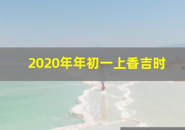 2020年年初一上香吉时