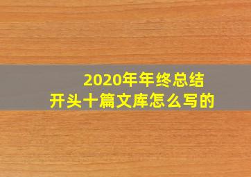 2020年年终总结开头十篇文库怎么写的