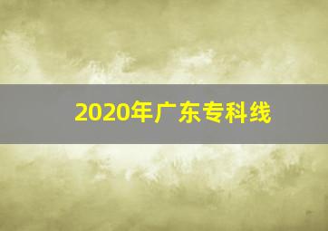 2020年广东专科线