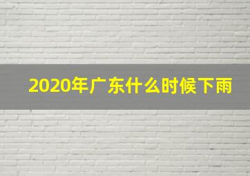 2020年广东什么时候下雨