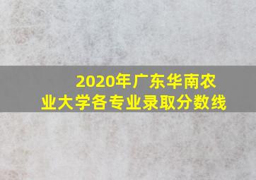 2020年广东华南农业大学各专业录取分数线