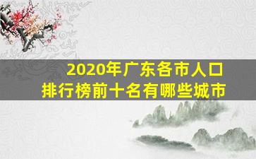 2020年广东各市人口排行榜前十名有哪些城市