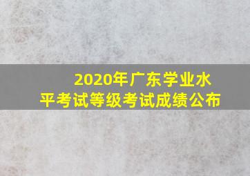 2020年广东学业水平考试等级考试成绩公布