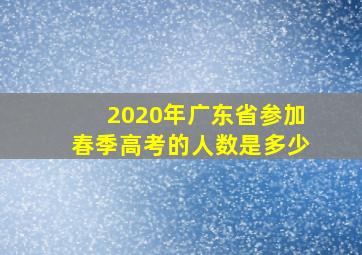 2020年广东省参加春季高考的人数是多少