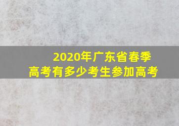 2020年广东省春季高考有多少考生参加高考