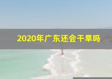 2020年广东还会干旱吗