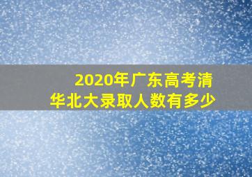 2020年广东高考清华北大录取人数有多少