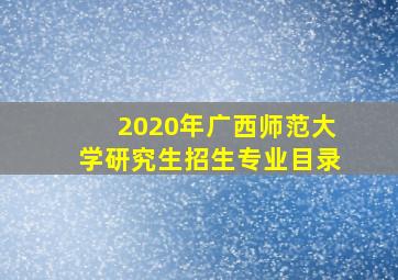 2020年广西师范大学研究生招生专业目录