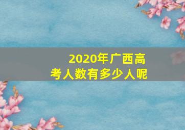 2020年广西高考人数有多少人呢