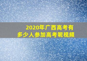 2020年广西高考有多少人参加高考呢视频