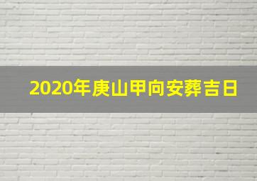 2020年庚山甲向安葬吉日