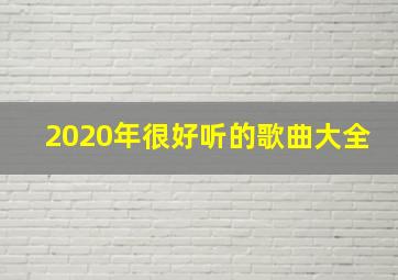 2020年很好听的歌曲大全