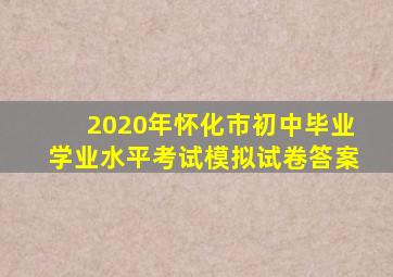 2020年怀化市初中毕业学业水平考试模拟试卷答案