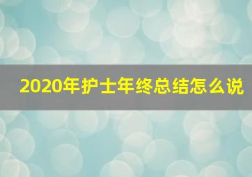 2020年护士年终总结怎么说