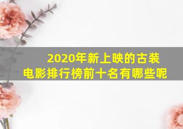 2020年新上映的古装电影排行榜前十名有哪些呢