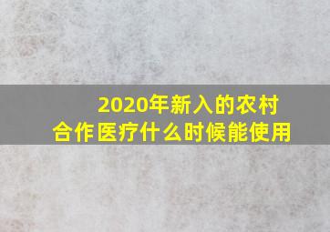 2020年新入的农村合作医疗什么时候能使用