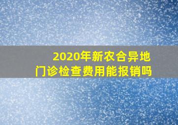 2020年新农合异地门诊检查费用能报销吗