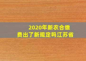 2020年新农合缴费出了新规定吗江苏省