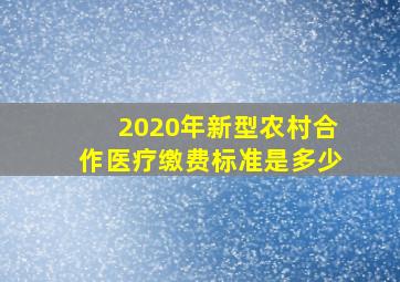 2020年新型农村合作医疗缴费标准是多少