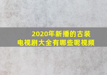 2020年新播的古装电视剧大全有哪些呢视频