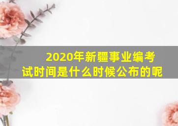 2020年新疆事业编考试时间是什么时候公布的呢