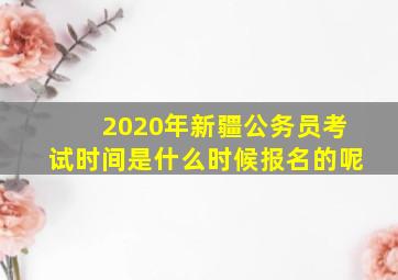 2020年新疆公务员考试时间是什么时候报名的呢