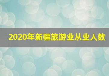 2020年新疆旅游业从业人数