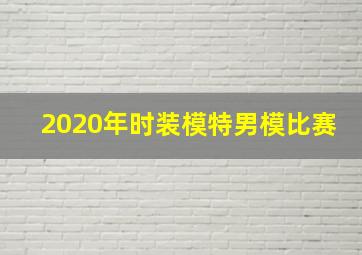 2020年时装模特男模比赛