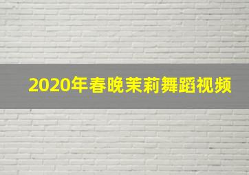 2020年春晚茉莉舞蹈视频