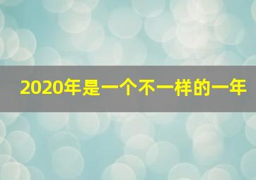 2020年是一个不一样的一年