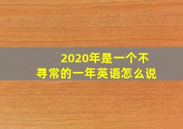 2020年是一个不寻常的一年英语怎么说