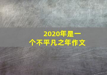 2020年是一个不平凡之年作文