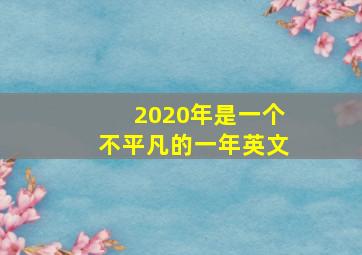 2020年是一个不平凡的一年英文