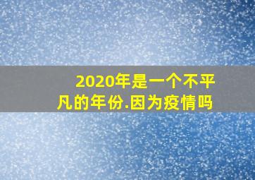 2020年是一个不平凡的年份.因为疫情吗